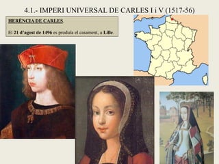 4.1.- IMPERI UNIVERSAL DE CARLES I i V (1517-56)
HERÈNCIA DE CARLES.
El 21 d’agost de 1496 es produïa el casament, a Lille...