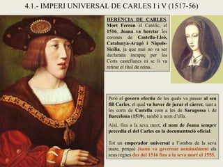 4.1.- IMPERI UNIVERSAL DE CARLES I i V (1517-56)
HERÈNCIA DE CARLES.
Mort Ferran el Catòlic, el
1516, Joana va heretar les...