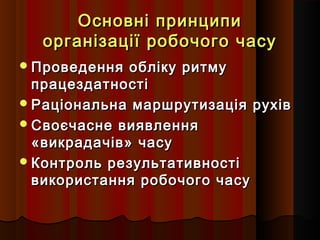 Основні принципи
організації робочого часу
 Проведення

обліку ритму
працездатності
 Раціональна маршрутизація рухів
 Своєчасне виявлення
«викрадачів» часу
 Контроль результативності
використання робочого часу

 
