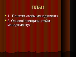 ПЛАН
 1.

Поняття «тайм-менеджмент».
 2. Основні принципи «таймменеджменту»

 