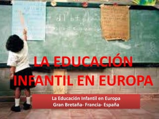 LA EDUCACIÓN
INFANTIL EN EUROPA
La Educación Infantil en Europa
Gran Bretaña- Francia- España

 