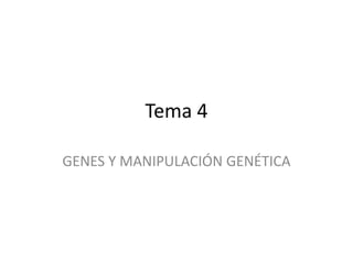 Tema 4
GENES Y MANIPULACIÓN GENÉTICA

 