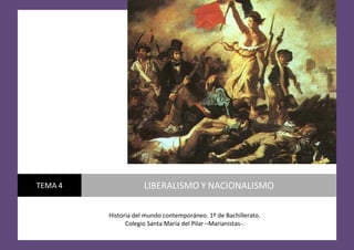 TEMA 4

LIBERALISMO Y NACIONALISMO
Historia del mundo contemporáneo. 1º de Bachillerato.
Colegio Santa María del Pilar –Marianistas-.

 