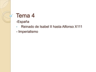 Tema 4
-España
• Reinado de Isabel II hasta Alfonso X111
- Imperialismo

 