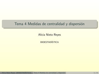 Tema 4 Medidas de centralidad y dispersi´n
o
Alicia Nieto Reyes
BIOESTAD´
ISTICA

Alicia Nieto Reyes (BIOESTAD´
ISTICA)

Tema 4 Medidas de centralidad y dispersi´n
o

1/8

 