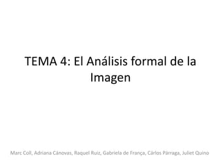 TEMA 4: El Análisis formal de la
Imagen
Marc Coll, Adriana Cánovas, Raquel Ruiz, Gabriela de França, Cárlos Párraga, Juliet Quino
 