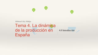 3
4
2
1
@Manuel Alej. Hidalgo
Tema 4. La dinámica
de la producción en
España
4.0 Introducción
 