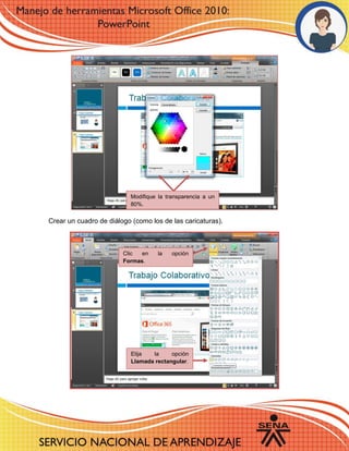 Crear un cuadro de diálogo (como los de las caricaturas).
Clic en la opción
Formas.
Elija la opción
Llamada rectangular.
Modifique la transparencia a un
80%.
 