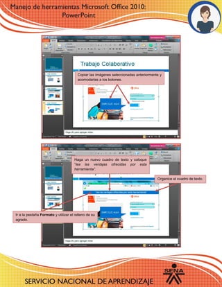 Haga un nuevo cuadro de texto y coloque
“lea las ventajas ofrecidas por esta
herramienta”.
Ir a la pestaña Formato y utilizar el relleno de su
agrado.
Organice el cuadro de texto.
Copiar las imágenes seleccionadas anteriormente y
acomodarlas a los botones.
 