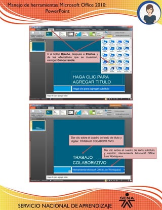 Ir al botón Diseño, después a Efectos y
de las alternativas que se muestran,
escoger Concurrencia.
Dar clic sobre el cuadro de texto de título y
digitar: TRABAJO COLABORATIVO.
Dar clic sobre el cuadro de texto subtítulo
y escribir: Herramienta Microsoft Office
Live Workspace.
 