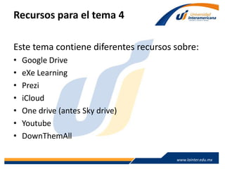 www.lainter.edu.mxwww.lainter.edu.mx
Recursos para el tema 4
Este tema contiene diferentes recursos sobre:
• Google Drive
• eXe Learning
• Prezi
• iCloud
• One drive (antes Sky drive)
• Youtube
• DownThemAll
 