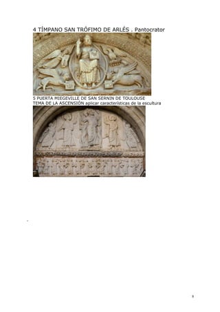 8
4 TÍMPANO SAN TRÓFIMO DE ARLÉS . Pantocrator
5 PUERTA MIEGEVILLE DE SAN SERNIN DE TOULOUSE
TEMA DE LA ASCENSIÓN aplicar características de la escultura
.
 