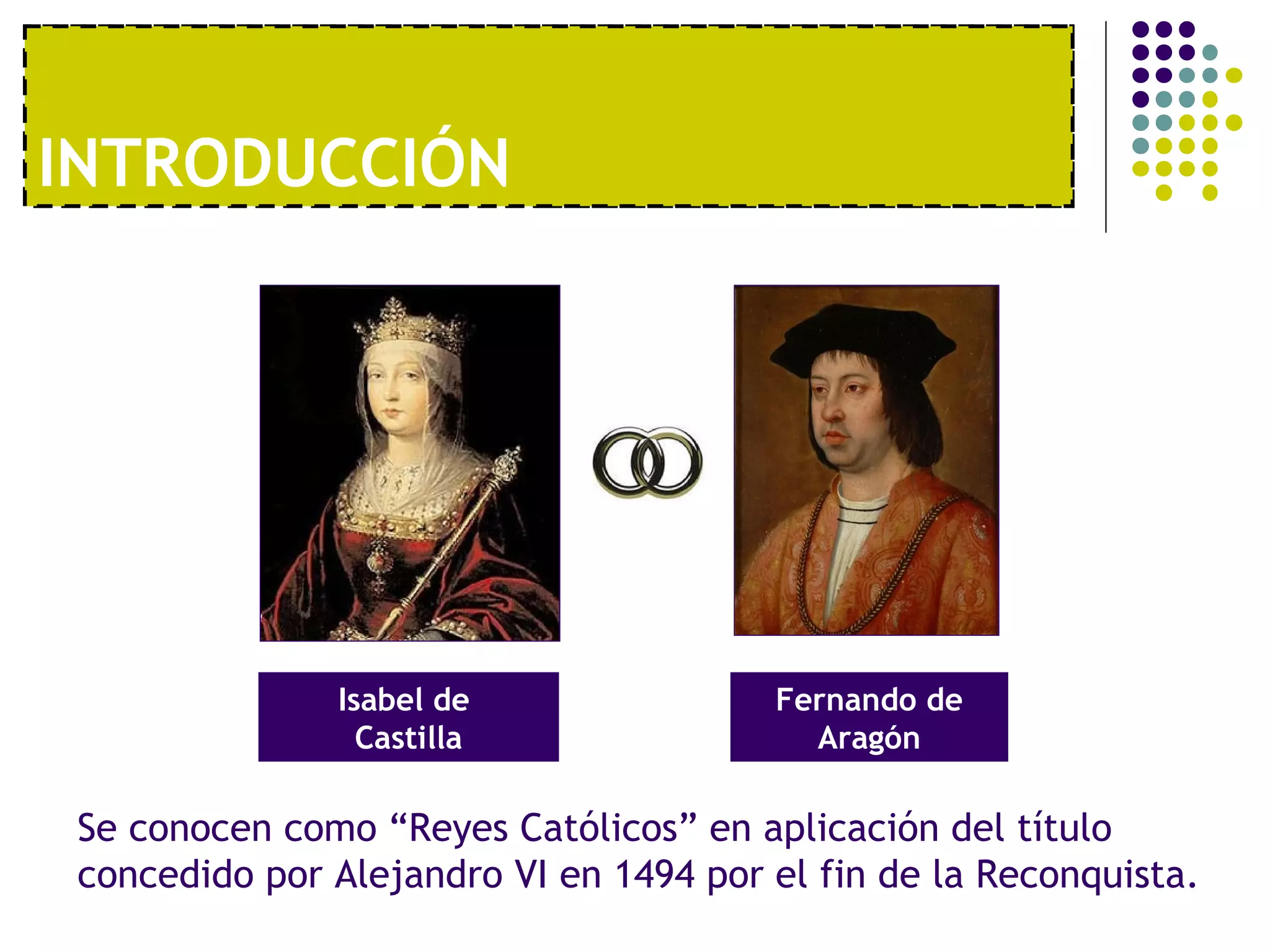 I1NºT. RUONDAU ECCCOIÓNNOMÍA MODERNA 
Isabel de 
Castilla 
Fernando de 
Aragón 
Se conocen como “Reyes Católicos” en aplicación del título 
concedido por Alejandro VI en 1494 por el fin de la Reconquista. 
 