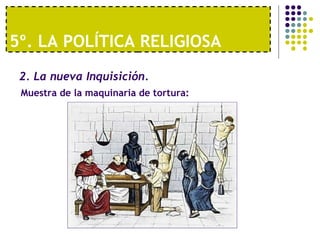 5º. LA POLÍTICA RELIGIOSA 
2. La nueva Inquisición. 
Muestra de la maquinaria de tortura: 
 
