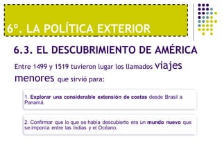6º. LA POLÍTICA EXTERIOR 
6.3. EL DESCUBRIMIENTO DE AMÉRICA 
Entre 1499 y 1519 tuvieron lugar los llamados viajes 
menores que sirvió para: 
 