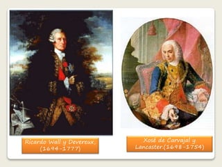 Ricardo Wall y Devereux, 
(1694-1777) 
Xosé de Carvajal y 
Lancaster.(1698-1754) 
 