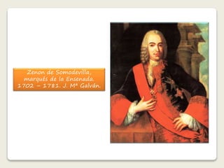 Zenon de Somodevilla, 
marqués de la Ensenada. 
1702 – 1781. J. Mª Galván. 
 