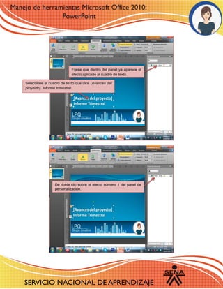 Fíjese que dentro del panel ya aparece el efecto aplicado al cuadro de texto. 
Seleccione el cuadro de texto que dice (Avances del proyecto). Informe trimestral. 
Dé doble clic sobre el efecto número 1 del panel de personalización. 
 