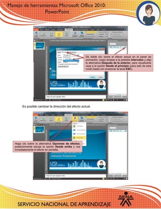 Es posible cambiar la dirección del efecto actual. 
Dé doble clic sobre el efecto actual en el panel de animación, luego diríjase a la pestaña Intervalos y elija la alternativa Después de la anterior; para visualizarla vaya a la opción Desde el principio (para salir de este modo basta con presionar la tecla ESC). 
Haga clic sobre la alternativa Opciones de efectos, posteriormente escoja la opción Desde arriba y vea inmediatamente el efecto en pantalla. 
 