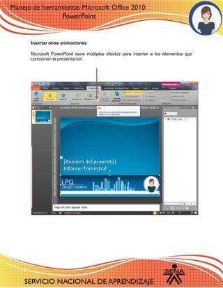 Insertar otras animaciones 
Microsoft PowerPoint tiene múltiples efectos para insertar a los elementos que componen la presentación. 
 