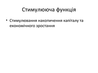 Стимулююча функція 
• Стимулювання накопичення капіталу та 
економічного зростання 
 