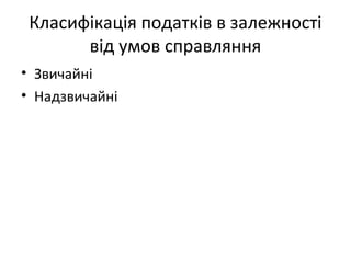 Класифікація податків в залежності 
від умов справляння 
• Звичайні 
• Надзвичайні 
 