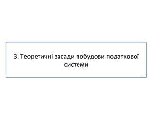 3. Теоретичні засади побудови податкової 
системи 
 