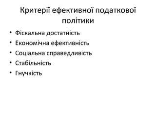 Критерії ефективної податкової 
політики 
• Фіскальна достатність 
• Економічна ефективність 
• Соціальна справедливість 
• Стабільність 
• Гнучкість 
 