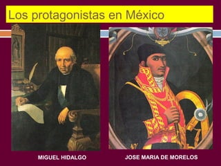 Los protagonistas en México 
MIGUEL HIDALGO JOSE MARIA DE MORELOS 
 