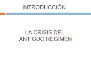 INTRODUCCIÓN 
LA CRISIS DEL 
ANTIGUO RÉGIMEN 
 