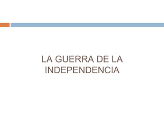 LA GUERRA DE LA 
INDEPENDENCIA 
 