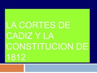 LA CORTES DE 
CADIZ Y LA 
CONSTITUCION DE 
1812 
 