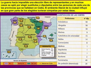 La guerra hacia imposible una elección libre de representantes y en muchos 
casos se optó por elegir sustitutos o diputados entre las personas de cada una de 
las provincias que se hallaban en Cádiz. El ambiente liberal de la ciudad influyó 
en que gran parte de los elegidos tuvieran simpatías por estas ideas. 
 