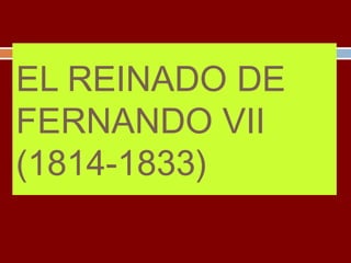 EL REINADO DE 
FERNANDO VII 
(1814-1833) 
 
