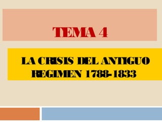 TEMA 4 
LA CRISIS DEL ANTIGUO 
REGIMEN 1788-1833 
 