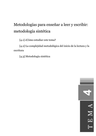 Metodologías para enseñar a leer y escribir: 
metodología sintética 
[4.1] ¿Cómo estudiar este tema? 
[4.2] La complejidad metodológica del inicio de la lectura y la 
escritura 
[4.3] Metodología sintética 
T E M A 
 