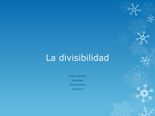 La divisibilidad 
Virginia Olivares 
Fernández 
6º de Primaria 
2014/2015 
 