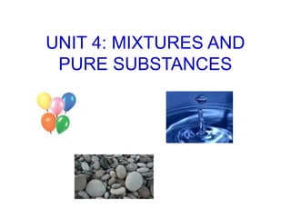 UNIT 4: MIXTURES AND
PURE SUBSTANCES
 