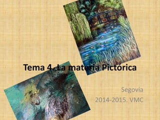 Segovia 
2014-2015. VMC 
Tema 4. La materia Pictórica  