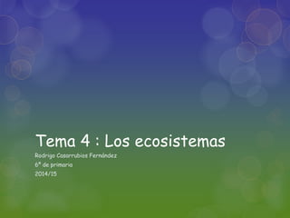 Tema 4 : Los ecosistemas
Rodrigo Casarrubios Fernández
6º de primaria
2014/15
 