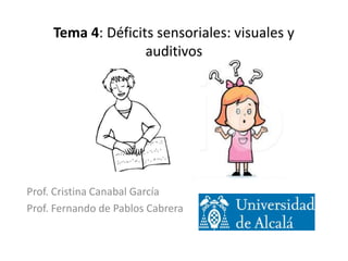 Tema 4: Déficits sensoriales: visuales y
auditivos
Prof. Cristina Canabal García
Prof. Fernando de Pablos Cabrera
 