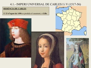 4.1.- IMPERI UNIVERSAL DE CARLES I i V (1517-56)
HERÈNCIA DE CARLES.
El 21 d’agost de 1496 es produïa el casament, a Lille.
 