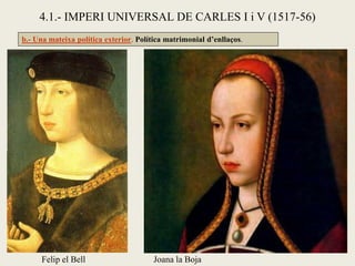 b.- Una mateixa política exterior. Política matrimonial d’enllaços.
Joana la BojaFelip el Bell
4.1.- IMPERI UNIVERSAL DE CARLES I i V (1517-56)
 