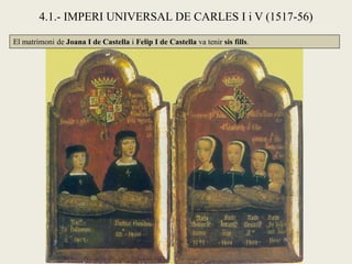El matrimoni de Joana I de Castella i Felip I de Castella va tenir sis fills.
4.1.- IMPERI UNIVERSAL DE CARLES I i V (1517-56)
 