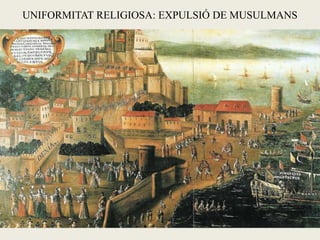UNIFORMITAT RELIGIOSA: EXPULSIÓ DE MUSULMANS
 