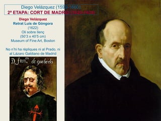 Diego Velázquez
Retrat Luis de Góngora
(1622)
Oli sobre llenç
(50’3 x 40’5 cm)
Museum of Fine Art, Boston
No n’hi ha rèpliques ni al Prado, ni
al Lázaro Galdiano de Madrid
Diego Velázquez (1599-1660).
2ª ETAPA: CORT DE MADRID (1623-1629)
 