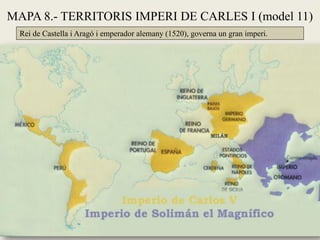MAPA 8.- TERRITORIS IMPERI DE CARLES I (model 11)
Rei de Castella i Aragó i emperador alemany (1520), governa un gran imperi.
 
