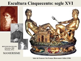 Saler de Francesc I de França. Bienvenuto Cellini (1540)
MANIERISME
Escultura Cinquecento: segle XVI
BENVENUTO CELLINI
(Florència, 1500-
Florència, 1571)
 