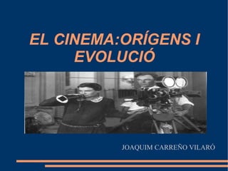 EL CINEMA:ORÍGENS I
EVOLUCIÓ
JOAQUIM CARREÑO VILARÓ
 