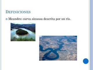 DEFINICIONES
 Meandro: curva sinuosa descrita por un río.
 